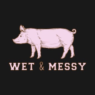 Pig WET & MESSY Raunchy Sex Humor T-Shirt