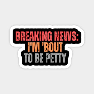 Breaking News I'm 'Bout To Be Petty Magnet