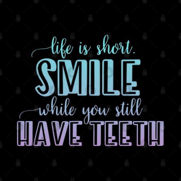 Life is short Smile while you still have teeth by BoogieCreates