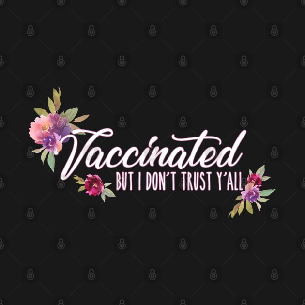 Vaccinated But I Don't Trust Y'all Florals Design by bumblefuzzies