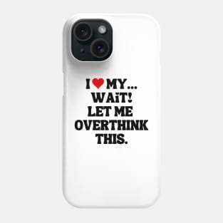 I Love My... Wait, Let Me Overthink This Phone Case