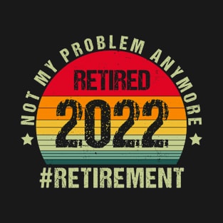 Retired 2022 Not My Problem Anymore Funny Vintage Retirement T-Shirt