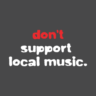Don't Support Local Music T-Shirt