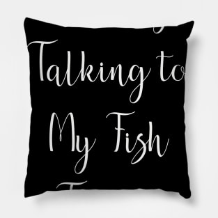 I'm Only Talking to My Fish Today Pillow