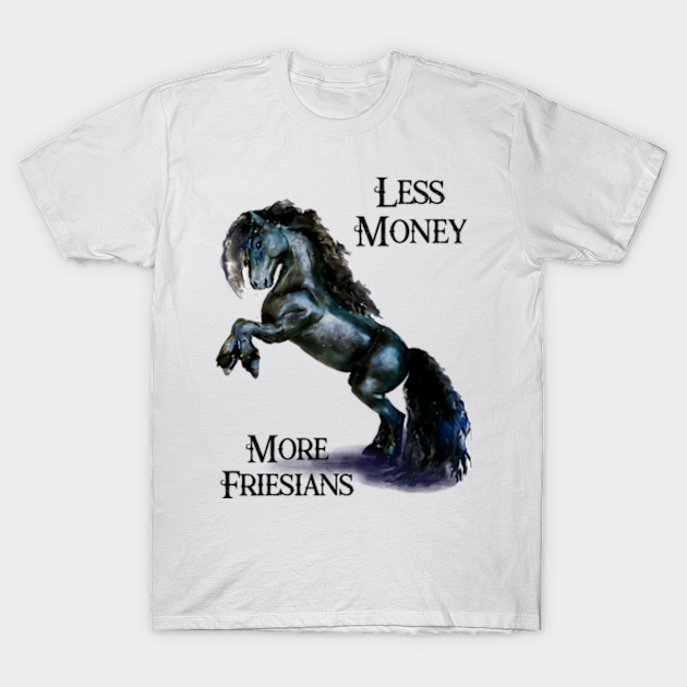 Less Money more Friesian Horses Funny Quote Stallion Horse Watercolor - Friesian Horse - T-Shirt | TeePublic Less Money more Friesian Horses Funny Quote Stallion Horse Watercolor - Friesian Horse - T-Shirt | TeePublic