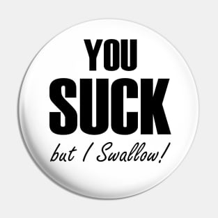 You Suck - but I Swallow! Pin