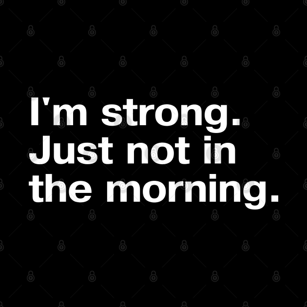 I'm strong. Just not in the morning. by TheBestWords