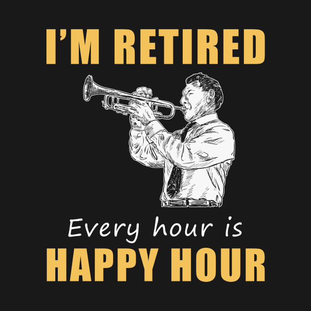 Trumpet Retirement Fanfare! Tee Shirt Hoodie - I'm Retired, Every Hour is Happy Hour! by MKGift