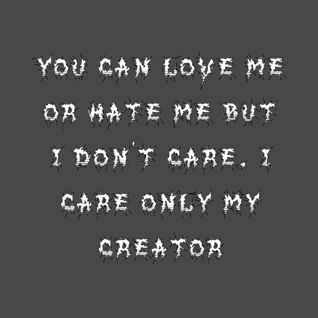 You can love me or hate me but I don't care. I care only my creator by TJMERCH