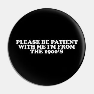 Please Be Patient with me i'm from the 1900s shirt, millennial  shirt, Y2K Funny Shirt, Sassy Unhinged Sarcastic Gift Pin