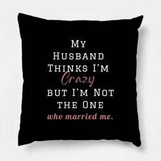 My Husband Thinks I'm Crazy but I'm Not the One who married me, wife funny and sarcastic sayings, Funny Sarcastic Wife Saying Gift Idea Pillow