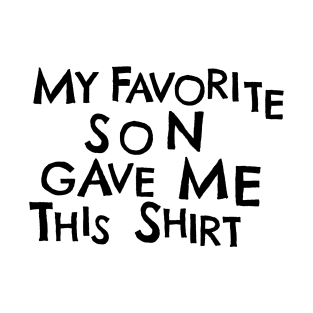 My Favorite Son Gave Me This Shirt T-Shirt