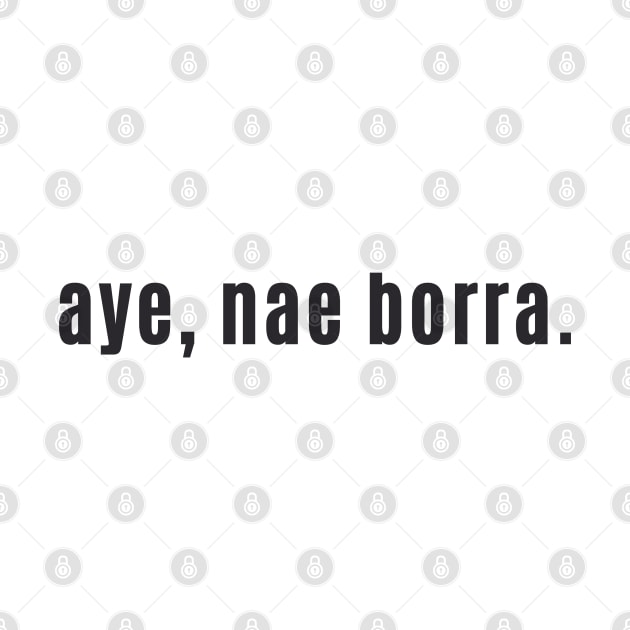 aye, nae borra - Scottish for No problem or You're Welcome by allscots