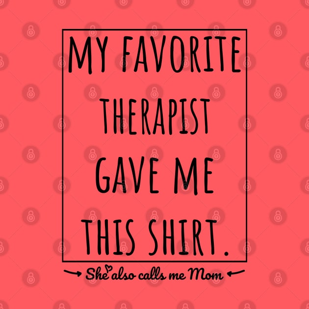 My Favorite Therapist gave me this shirt, she also calls me mom. by VanTees