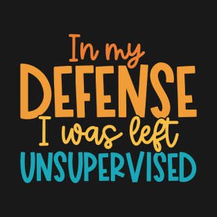 In my Defense I was left Unsupervised T-Shirt