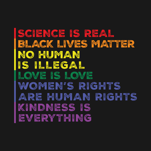 Science is real black lives matter no human is illegal love is love women rights kindness is everything - Science Is Real Black Lives Matter - T-Shirt