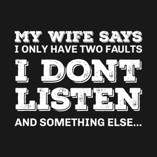 My Wife Says I Only Have Two Faults, I Don't Listen and Something Else T-Shirt