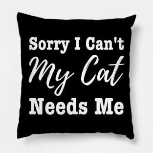 Sorry I Can't My Cat Needs Me Pillow