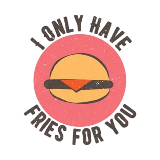 Food Pun I Only Have Fries For You T-Shirt