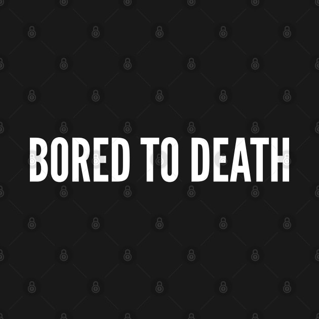 Bored To Death - Funny Statement Slogan Boredom Humor Joke by sillyslogans