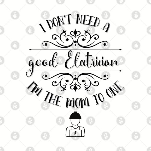 I Don’t Need A Good Electrician I’m The Mom To One by TeeShop Designs