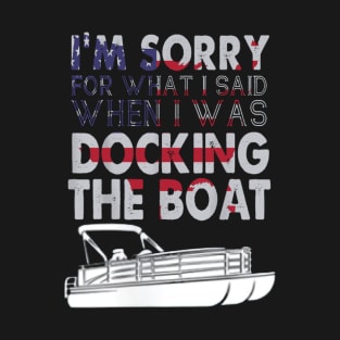 I'm sorry for what I said when I was docking the boat T-Shirt