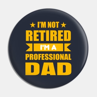 I'm Not Retired I'm A Professional Dad Pin