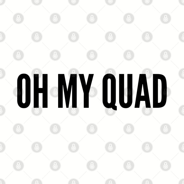 Cute Workout Slogan - Oh My Quad - Funny Statement Humor Slogan Joke by sillyslogans