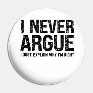 I Never Argue, I Just Explain Why I'm Right Pin