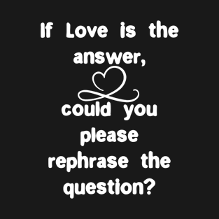 If love is answer, could you please rephrase the question T-Shirt