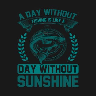 A DAY WITHOUT FISHING IS LIKE A DAY WITH SUNSHINE T-Shirt