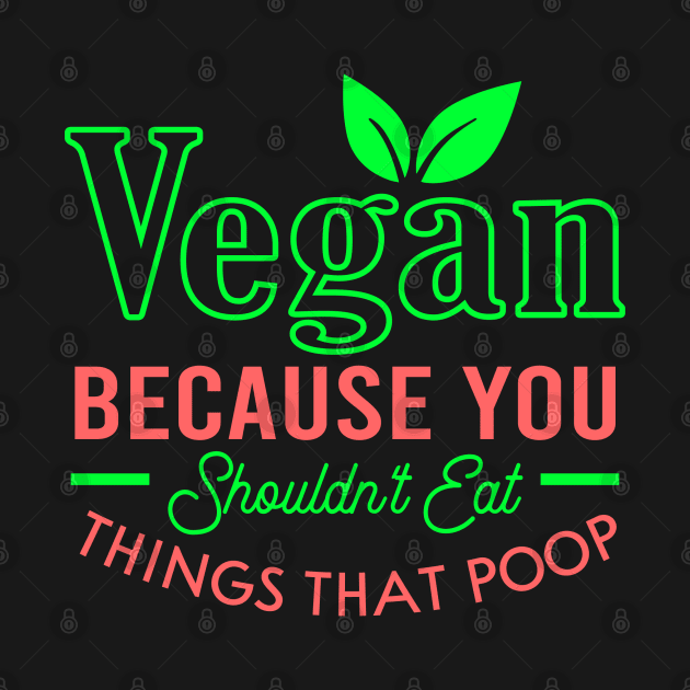 Vegan because you shouldn't eat things that poop by MZeeDesigns