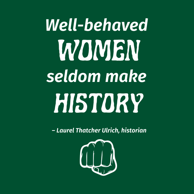 “Well-behaved women seldom make history.” -- Laurel Thatcher Ulrich by ZanyPast