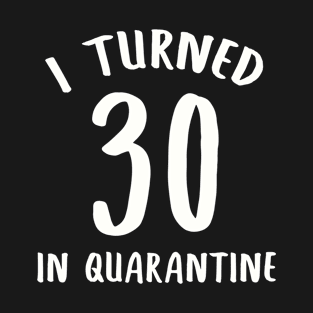 I Turned 30 In Quarantine T-Shirt