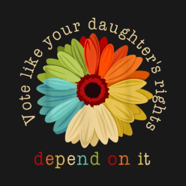 Vote Like Your daughter's Rights Depend on It Feminist by artcomdesigns