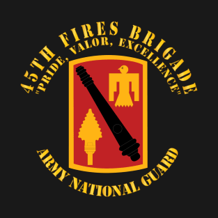 45th Fires Brigade - Pride, Valor, Excellence - SSI - ARNG T-Shirt