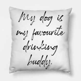 My dog is my favourite drinking buddy. Pillow