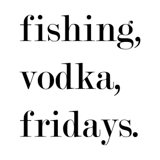 Fishing, Vodka, Fridays. T-Shirt