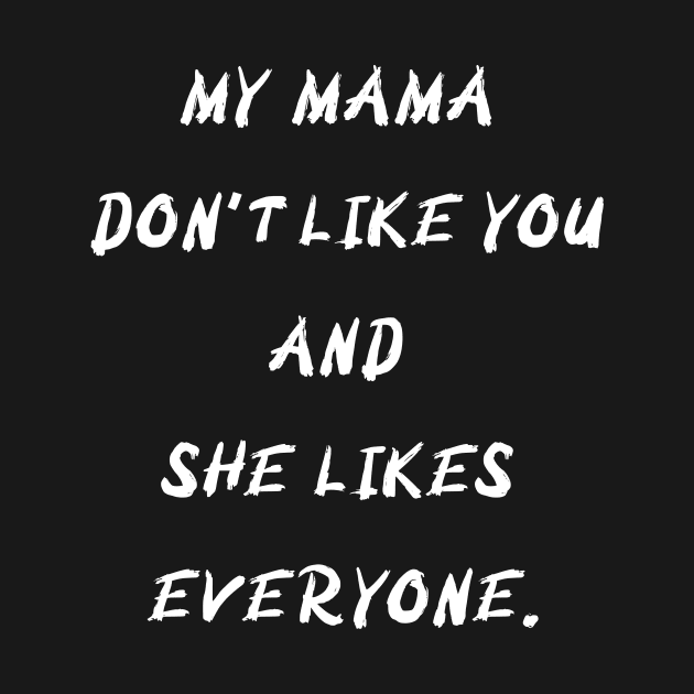 My MAMA Don't like you and she like everyone. by DaisyBrown