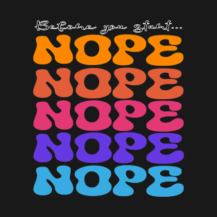 Before You Start... Nope! T-Shirt