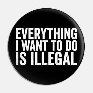 Everything I Want to Do Is Illegal Fun Rebellious Humor Pin