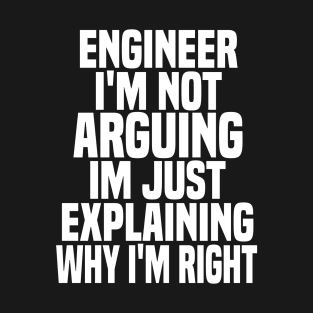 Engineer i'm not arguing im just explaining why i'm right T-Shirt