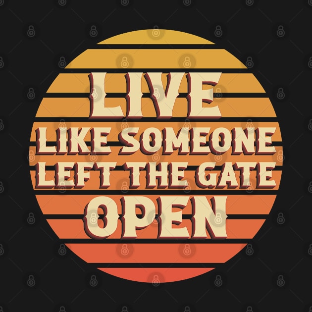 Live Like Someone Left The Gate Open by ColoredRatioDesign