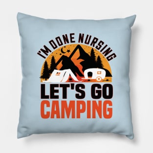I'm done nursing.lets go camping funny nursing gift Pillow