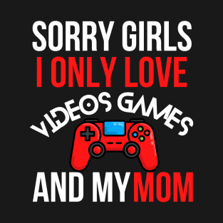 Sorry Girls I Only Love Video Games And My Mom T-Shirt