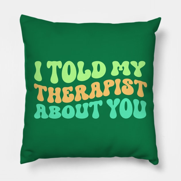 I Told My Therapist About You Pillow by TheDesignDepot