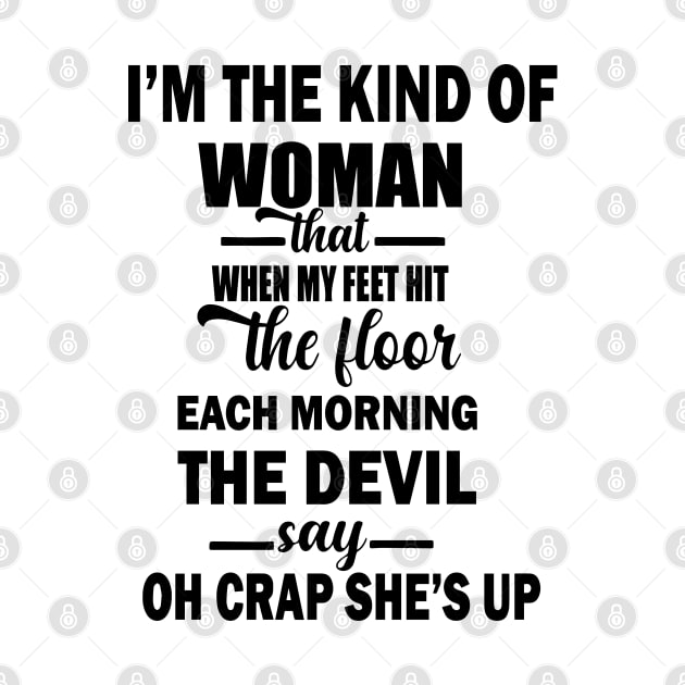 I'm The Kind Of Woman That When My Feet Hit The Floor Each Morning The Devil Says OH Crap She's Up by REKENINGDIBANDETBRO