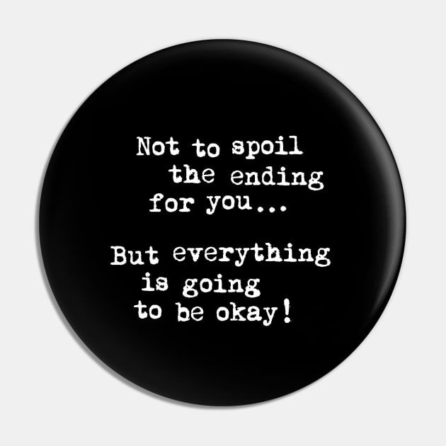 Not To Spoil The Ending for You But Everything is Going to Be Okay Pin by MotivatedType