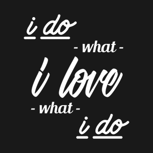 I Do What I Love, I Love What I Do T-Shirt