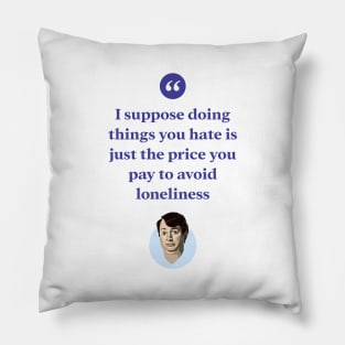 I suppose doing things you hate is the price you pay to avoid loneliness Pillow